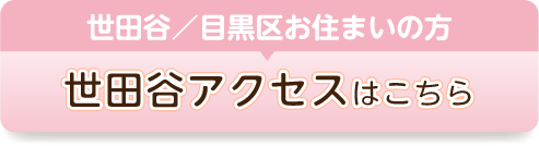 世田谷／目黒区お住まいの方世田谷アクセスはこちらのボタン