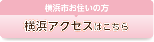 横浜市お住いの方横浜アクセスはこちらのボタン